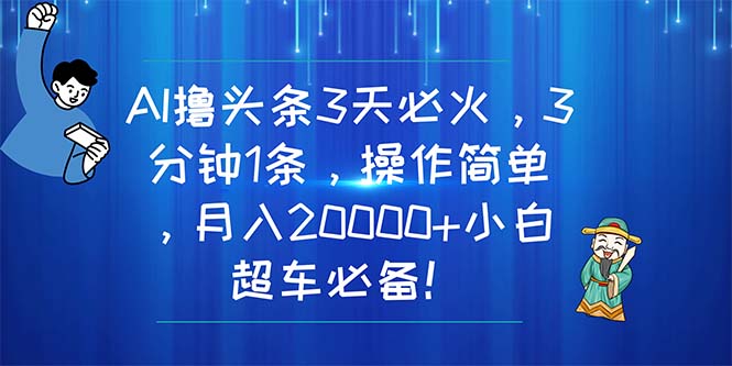 AI撸今日头条3天特火，3分钟左右1条，使用方便，月入20000 新手高速行驶必不可少！-课程网