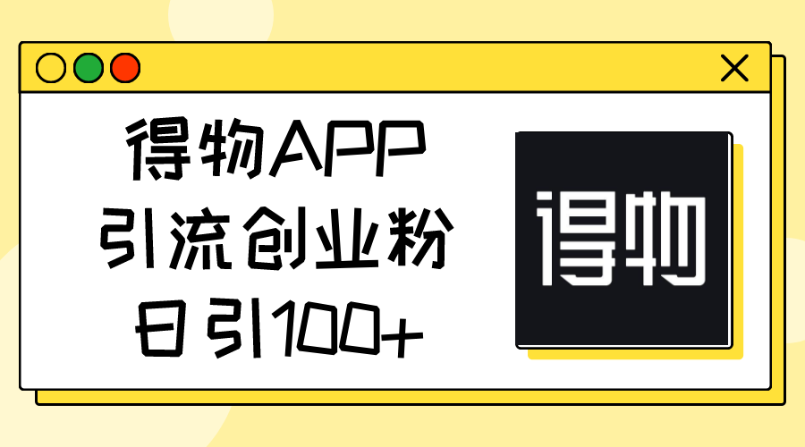 得物APPAPP引流方法自主创业粉，日引100-课程网