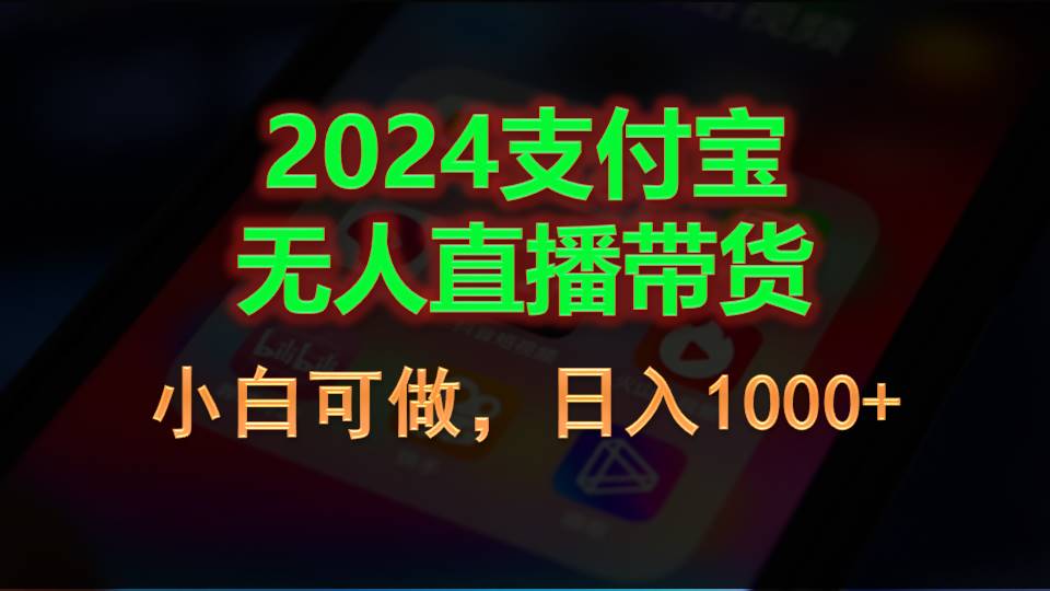 2024支付宝无人直播带货，小白可做，日入1000+-课程网