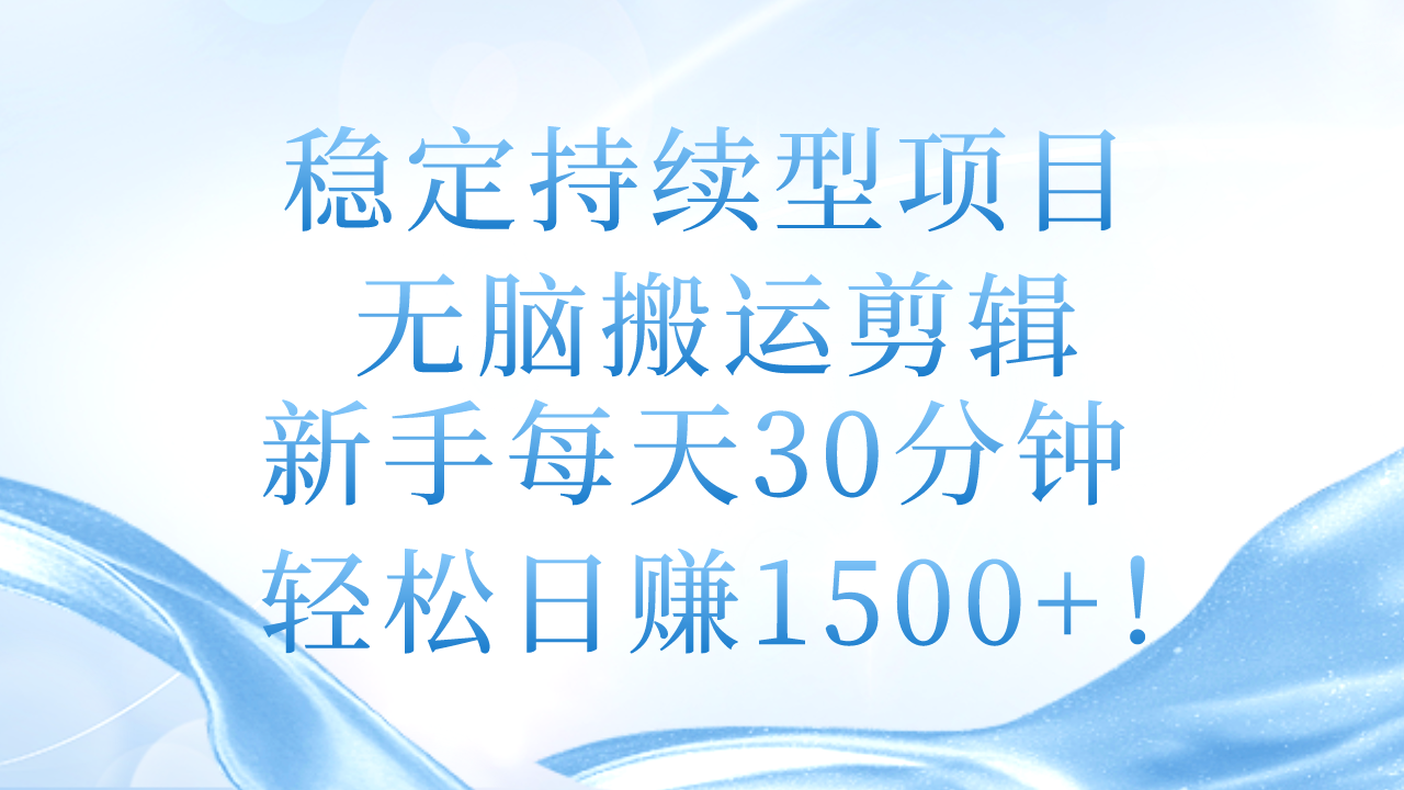 稳定持续型项目，无脑搬运剪辑，新手每天30分钟，轻松日赚1500+！-课程网