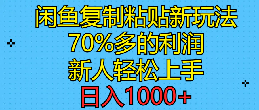 闲鱼复制粘贴新玩法，70%利润，新人轻松上手，日入1000+-课程网