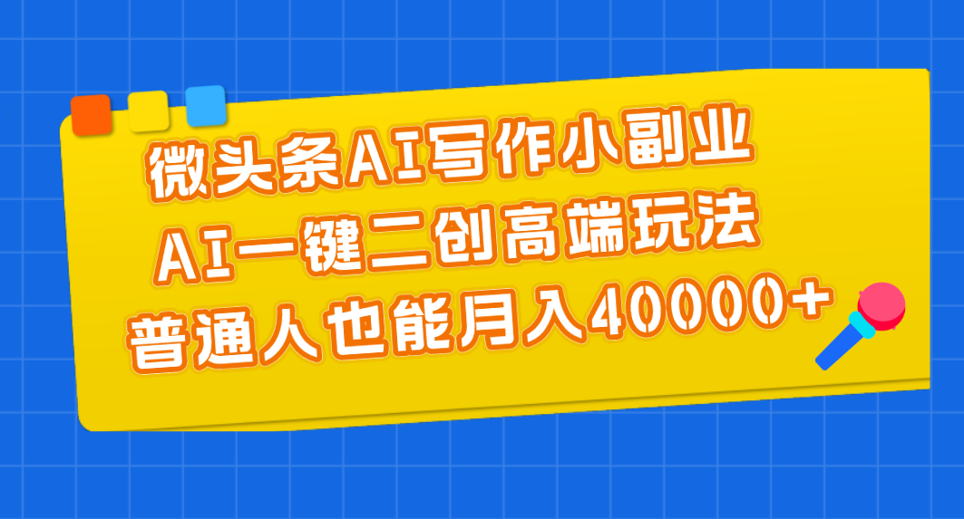 微头条AI写作小副业，AI一键二创高端玩法 普通人也能月入40000+-课程网