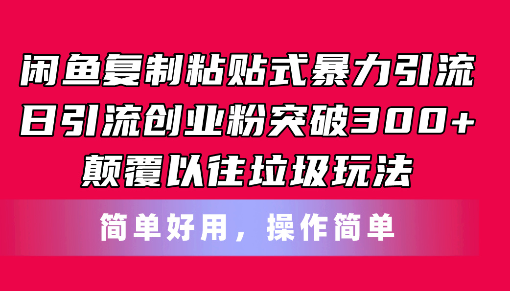 闲鱼复制粘贴式暴力引流，日引流突破300+，颠覆以往垃圾玩法，简单好用-课程网