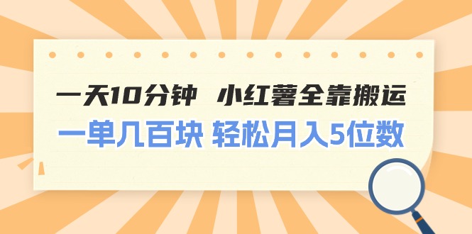 一天10分钟 小红薯全靠搬运  一单几百块 轻松月入5位数-课程网