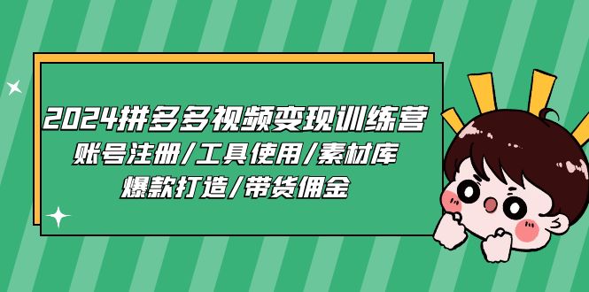 2024拼多多视频变现训练营，账号注册/工具使用/素材库/爆款打造/带货佣金-课程网