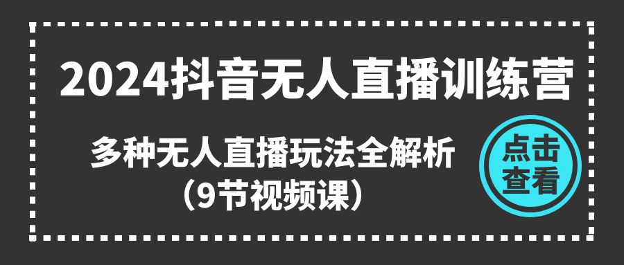 2024抖音无人直播训练营，多种无人直播玩法全解析-课程网