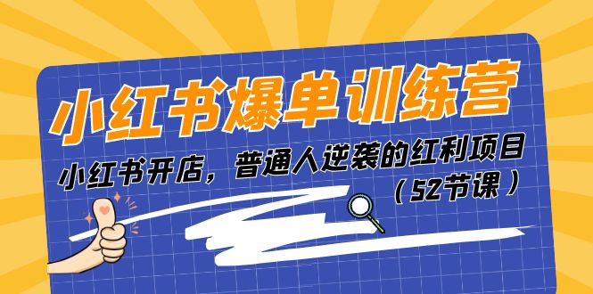 小红书爆单训练营，小红书开店，普通人逆袭的红利项目-课程网