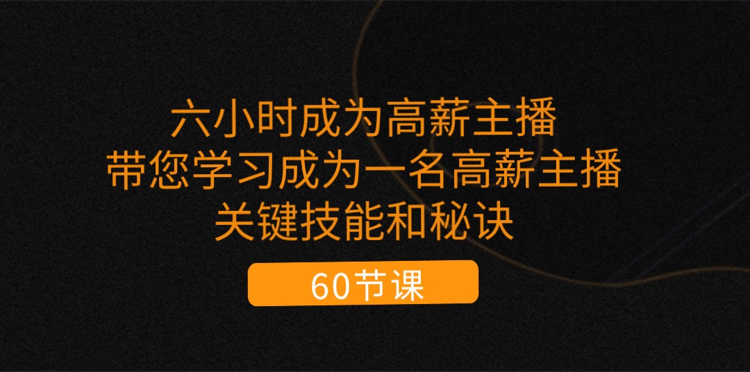 六小时成为-高薪主播：带您学习成为一名高薪主播的关键技能和秘诀-课程网