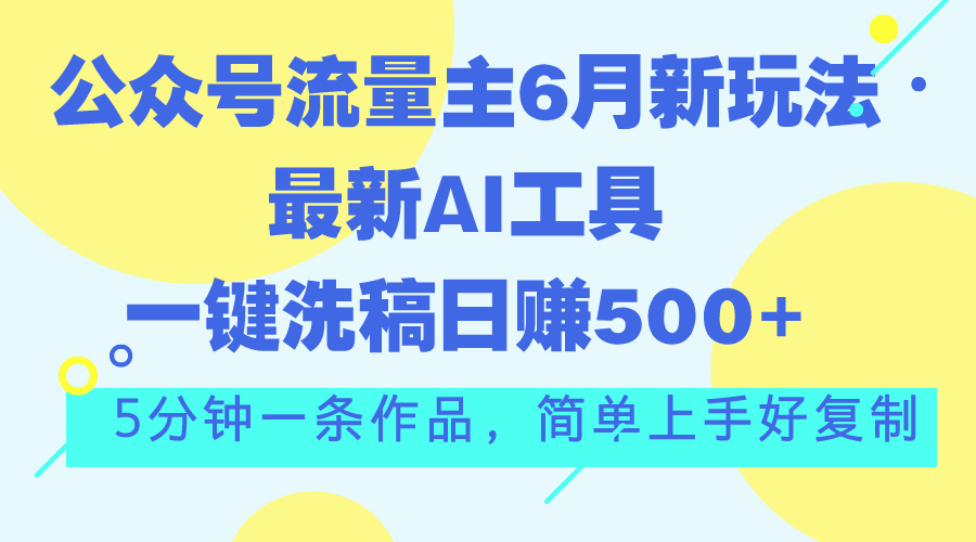 公众号流量主6月新玩法，最新AI工具一键洗稿单号日赚500+，5分钟一条作…-课程网