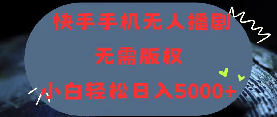 快手手机无人播剧，无需硬改，轻松解决版权问题，小白轻松日入5000+-课程网