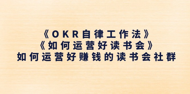 《OKR自律工作法》＋《如何运营好读书会》如何运营好赚钱的读书会社群-课程网