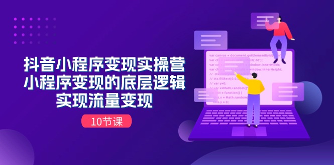 抖音小程序变现实操营，小程序变现的底层逻辑，实现流量变现-课程网