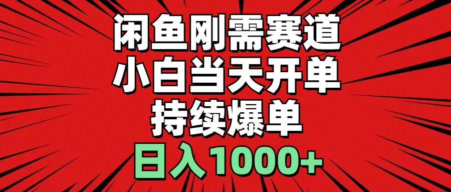 闲鱼刚需赛道，小白当天开单，持续爆单，日入1000+-课程网