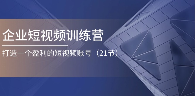 企业短视频训练营：打造一个盈利的短视频账号-课程网