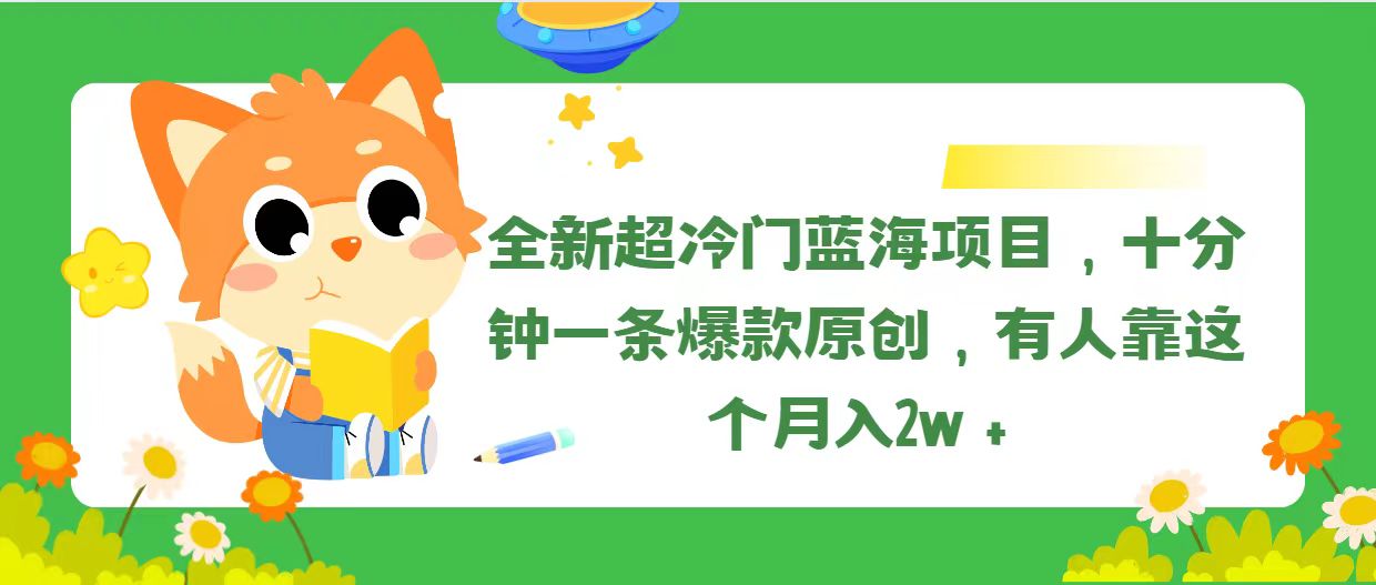 全新超冷门蓝海项目，十分钟一条爆款原创，有人靠这个月入2w＋-课程网