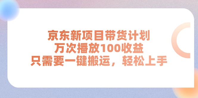 京东新项目带货计划，万次播放100收益，只需要一键搬运，轻松上手-中创网_分享中赚网创业资讯_最新网络项目资源-课程网