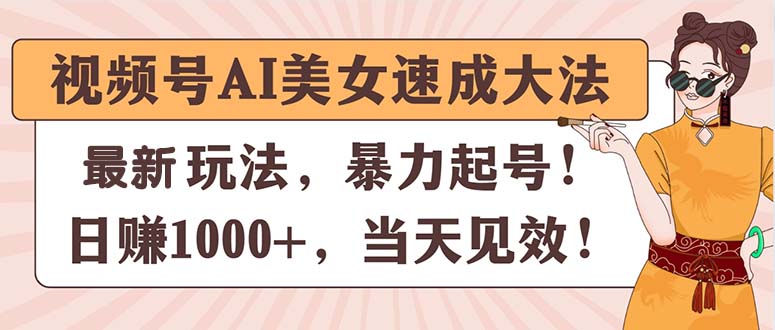 视频号AI美女速成大法，暴力起号，日赚1000+，当天见效-中创网_分享中创网创业资讯_最新网络项目资源-课程网