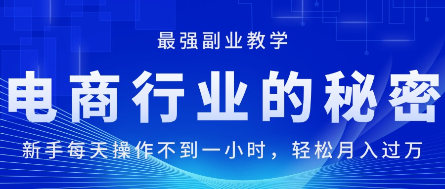 电商行业的秘密，新手每天操作不到一小时，月入过万轻轻松松，最强副业…-课程网