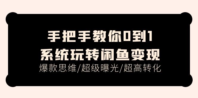 手把手教你0到1系统玩转闲鱼变现，爆款思维/超级曝光/超高转化-课程网