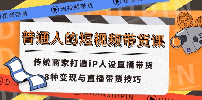 普通人短视频卖货课 传统式店家打造出iP人物关系直播卖货 8种转现与直播带货技巧-课程网