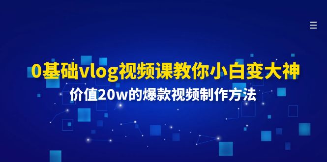 0基本vlog视频课程教大家小白变高手：使用价值20w的爆款视频制作方法-课程网