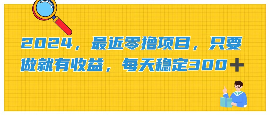 2024，近期零撸新项目，只要做就会有盈利，每日动动手稳定盈利300-课程网