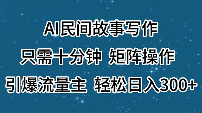 AI民间传说创作，仅需十分钟，引流矩阵实际操作，引爆流量主，轻轻松松日入300-课程网