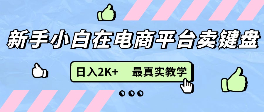 新手小白在电商平台卖键盘，日入2K+最真实教学-课程网