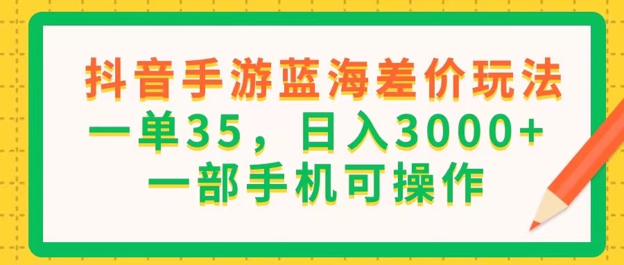 抖音手游瀚海价格差游戏玩法，一单35，日入3000 ，一部手机易操作-课程网