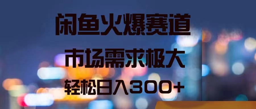 闲鱼平台受欢迎跑道，市场的需求巨大，轻轻松松日入300-课程网