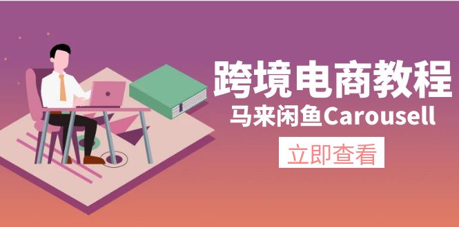 跨境电子商务实例教程：马来西亚闲鱼平台Carousell：自然环境/电子邮箱/手机处理/商品提交及总流量-课程网