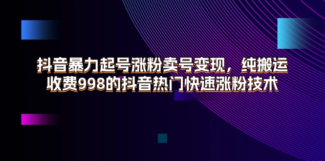 抖音视频暴力行为养号增粉出售账号转现，纯运送，收费标准998的抖音热门快速吸粉技术性-课程网