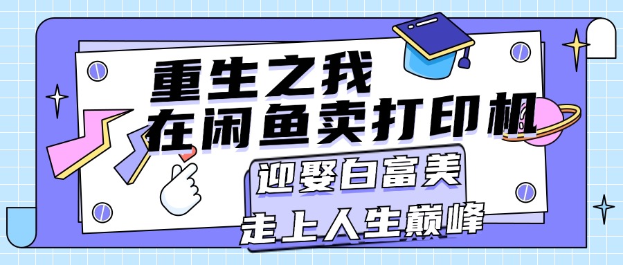 重生之我在闲鱼卖打印机，月入过万，迎娶白富美，走上人生巅峰-课程网