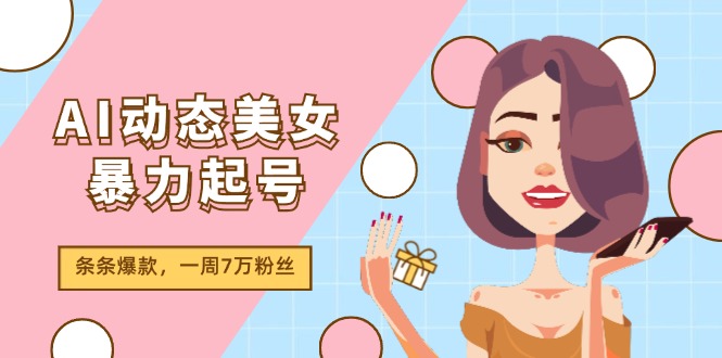 AI动态美女暴力行为养号2.0，新生态原创视频，一条条爆品，一周7万粉-课程网