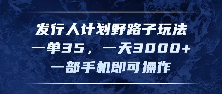 发行人计划野路子玩法，一单35，一天3000+，一部手机即可操作-课程网