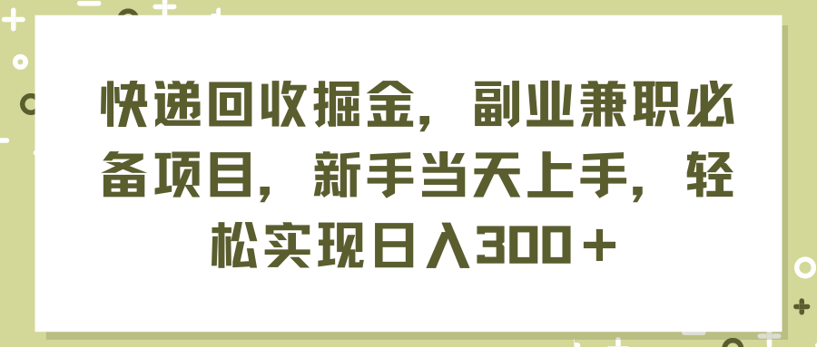 快递回收掘金，副业兼职必备项目，新手当天上手，轻松实现日入300＋-课程网