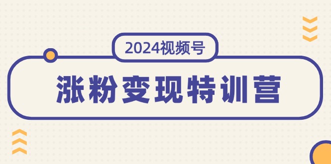 2024微信视频号-增粉转现夏令营：一站式打造出平稳微信视频号增粉变现方式-课程网