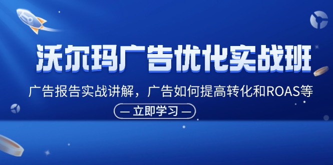 沃尔玛超市广告销售实战演练班，广告宣传汇报实战演练解读，广告宣传怎样提高转化ROAS等-课程网