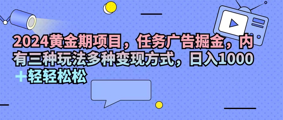 2024黄金时期新项目，每日任务广告宣传掘金队，内有三种游戏玩法多种多样变现模式，日入1000 …-课程网