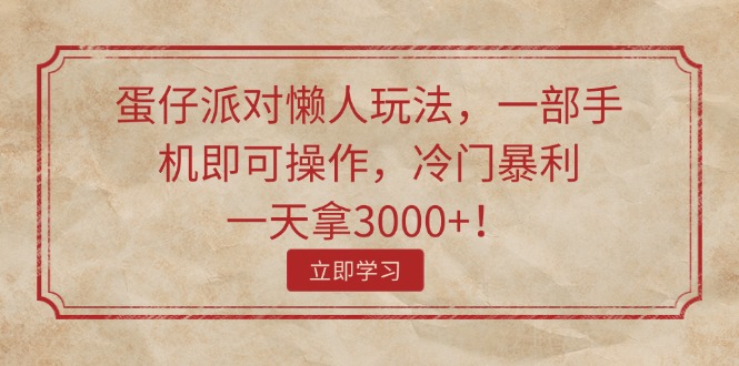 蛋仔派对懒人神器游戏玩法，一部手机即可操作，小众爆利，一天拿3000 ！-课程网