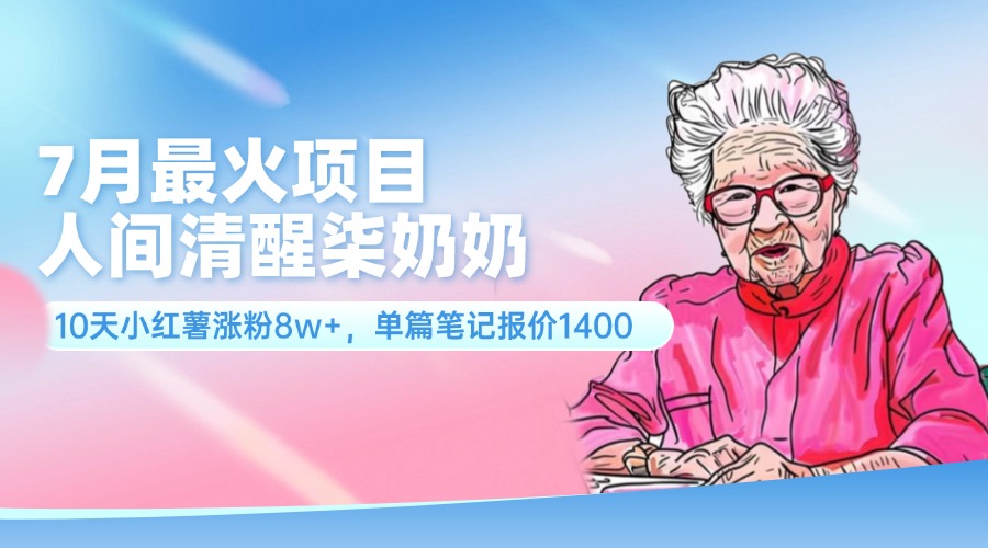 7月最火项目，人间清醒柒奶奶，10天小红薯涨粉8w+，单篇笔记报价1400.-课程网