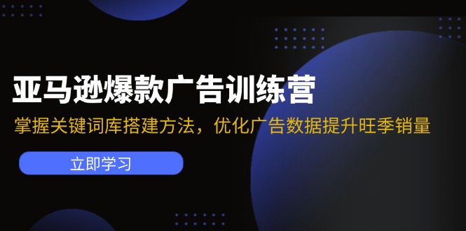 亚马逊爆款广告训练营：掌握关键词库搭建方法，优化广告数据提升旺季销量-课程网