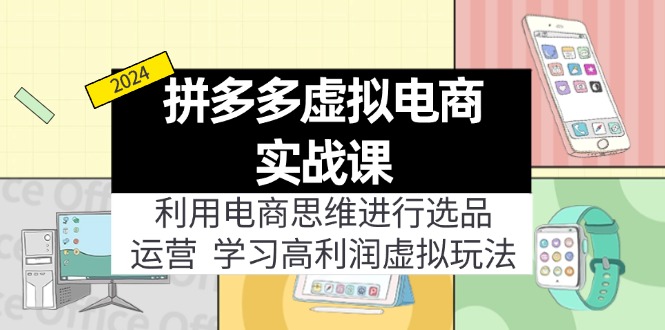 拼多多平台虚似电子商务实战演练课：运用电商思维开展选款 经营，学习高盈利虚似游戏玩法-课程网