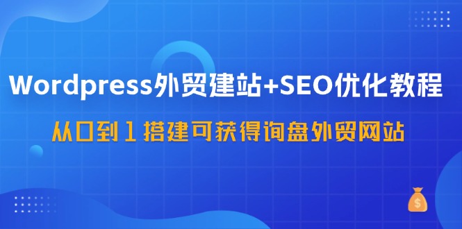 WordPress-外贸网站建设 SEO优化技术：从0到1构建可得到外贸询盘外贸公司网站-57堂课-课程网