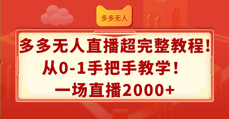 多多无人直播超完整教程!从0-1手把手教学！一场直播2000+-课程网