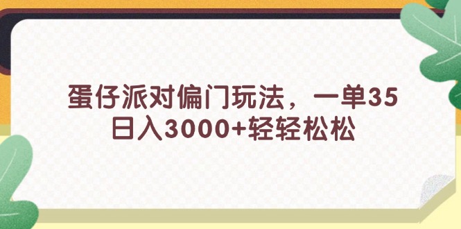 蛋仔派对偏门玩法，一单35，日入3000+轻轻松松-课程网