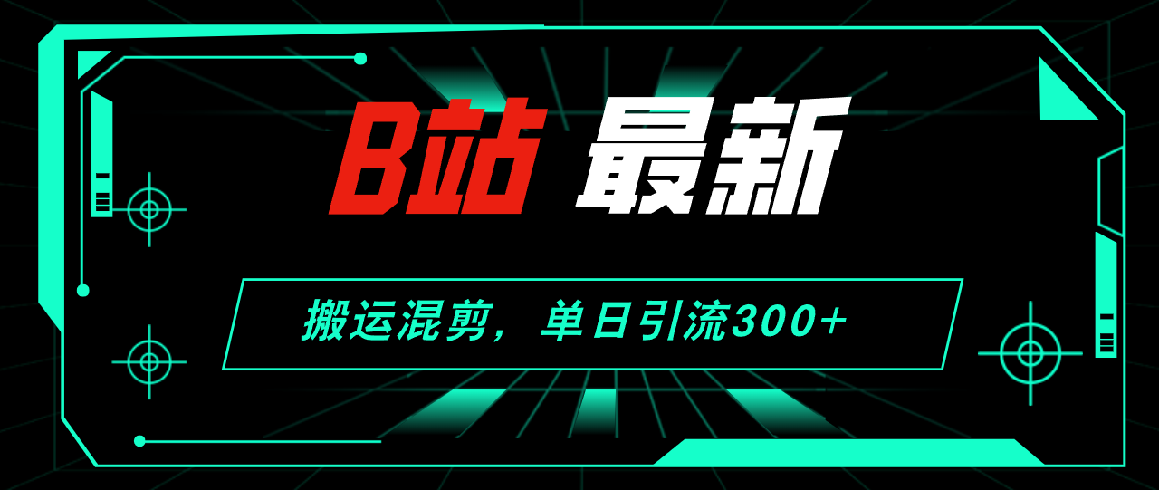 B站最新，搬运混剪，单日引流300+创业粉-课程网