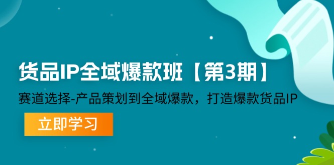 货品-IP全域爆款班【第3期】赛道选择-产品策划到全域爆款，打造爆款货品IP-课程网