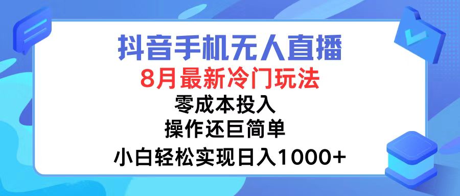 抖音手机无人直播，8月全新冷门玩法，小白轻松实现日入1000+，操作巨…-课程网