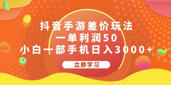 抖音手游差价玩法，一单利润50，小白一部手机日入3000+-课程网